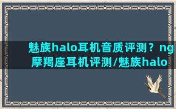 魅族halo耳机音质评测？ng 摩羯座耳机评测/魅族halo耳机音质评测？ng 摩羯座耳机评测-我的网站